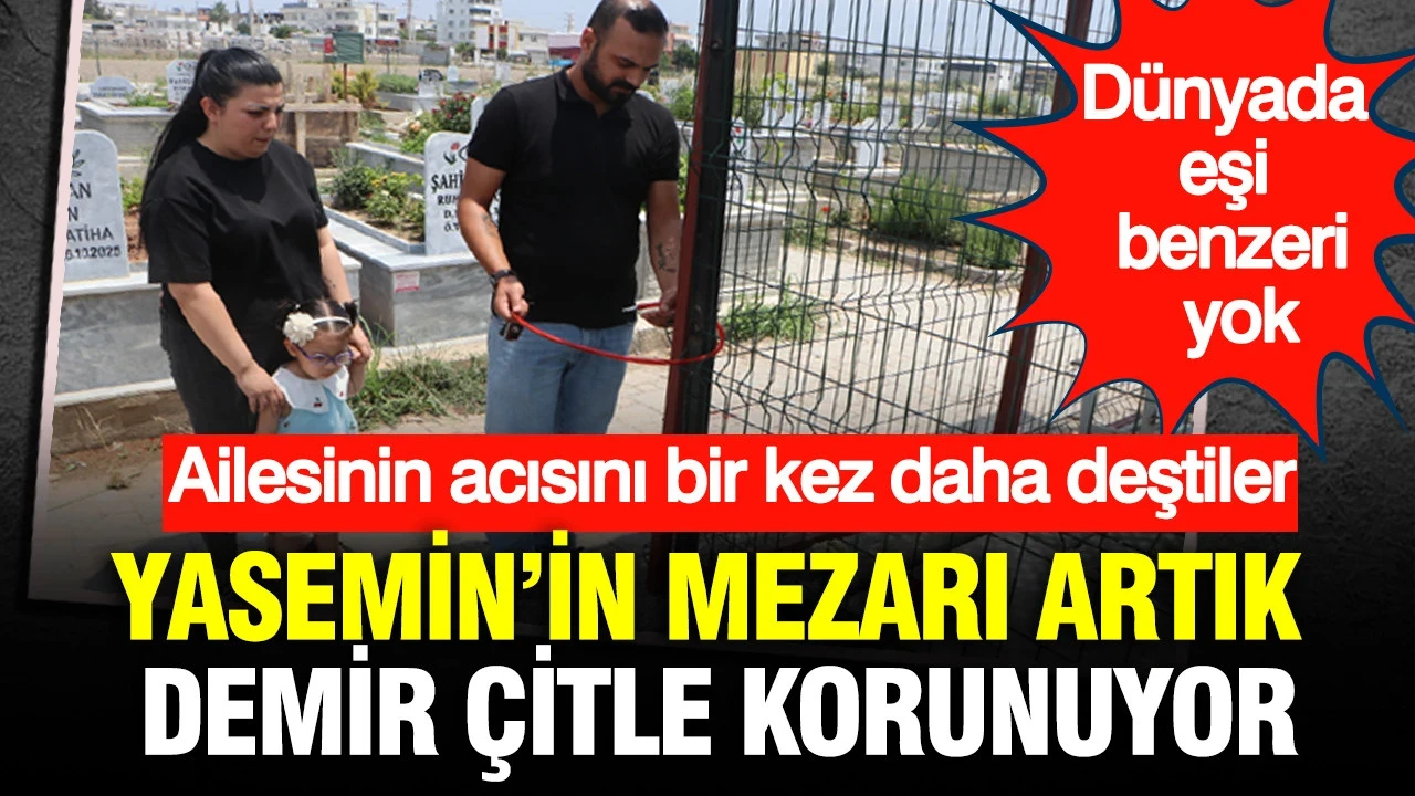 Dünyada eşi benzeri yok: Yasemin’in kabri artık demir çitle korunuyor
