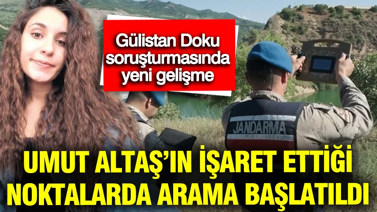 Gülistan Doku soruşturmasında yeni gelişme: Umut Altaş’ın işaret ettiği noktalarda arama başlatıldı