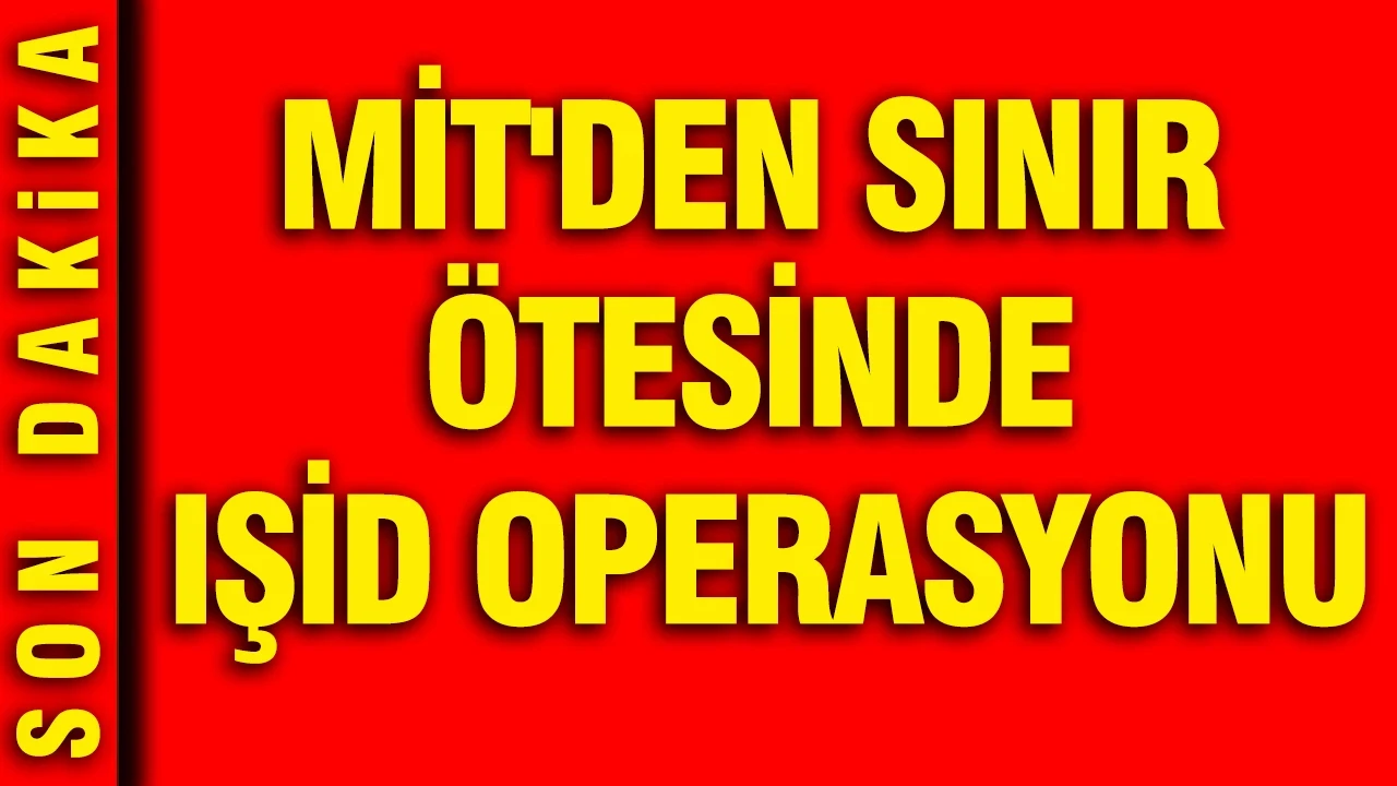MİT'den sınır ötesinde IŞİD operasyonu: Aranan terörist getirildi