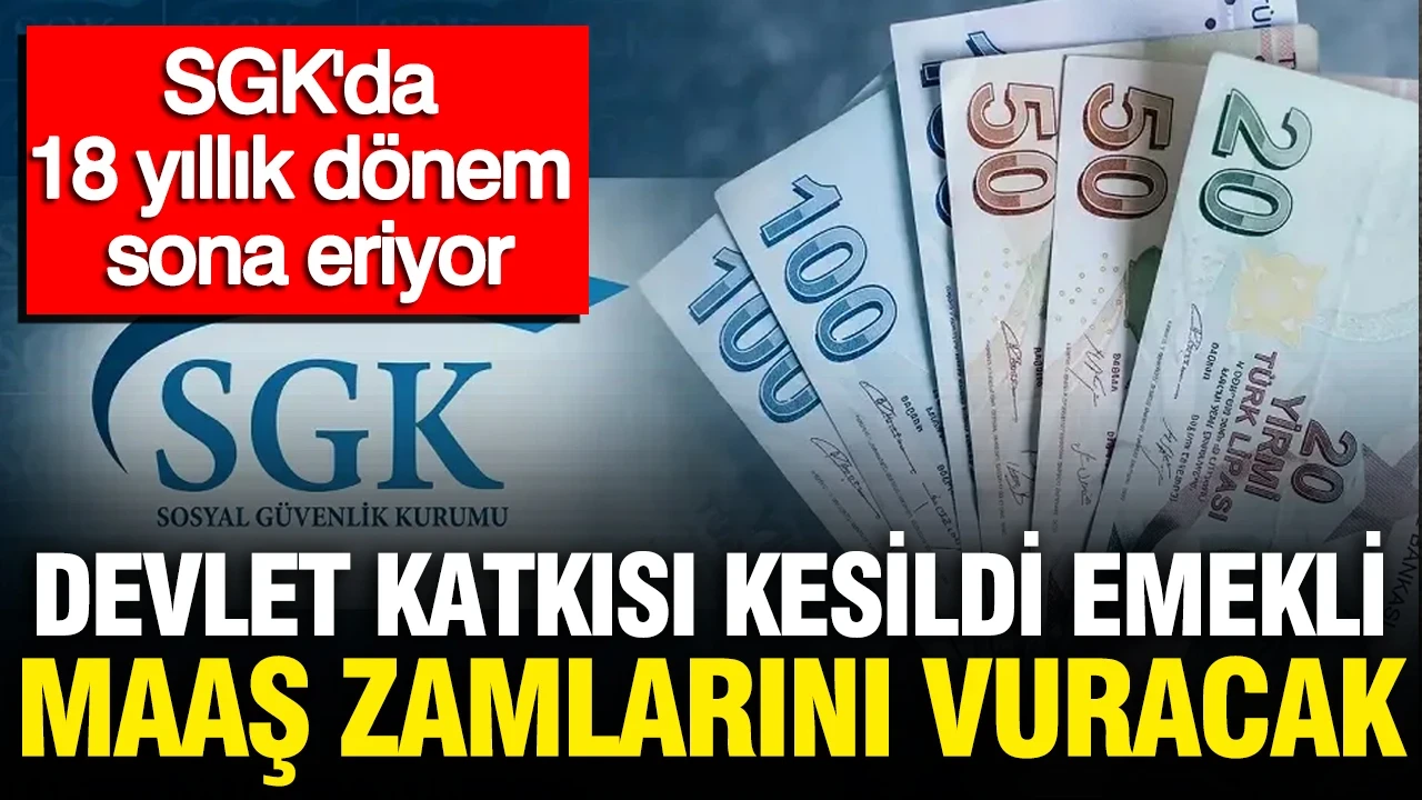 SGK'da 18 yıllık dönem sona eriyor: Devlet katkısı kesildi: Emekli maaş zamlarını vuracak