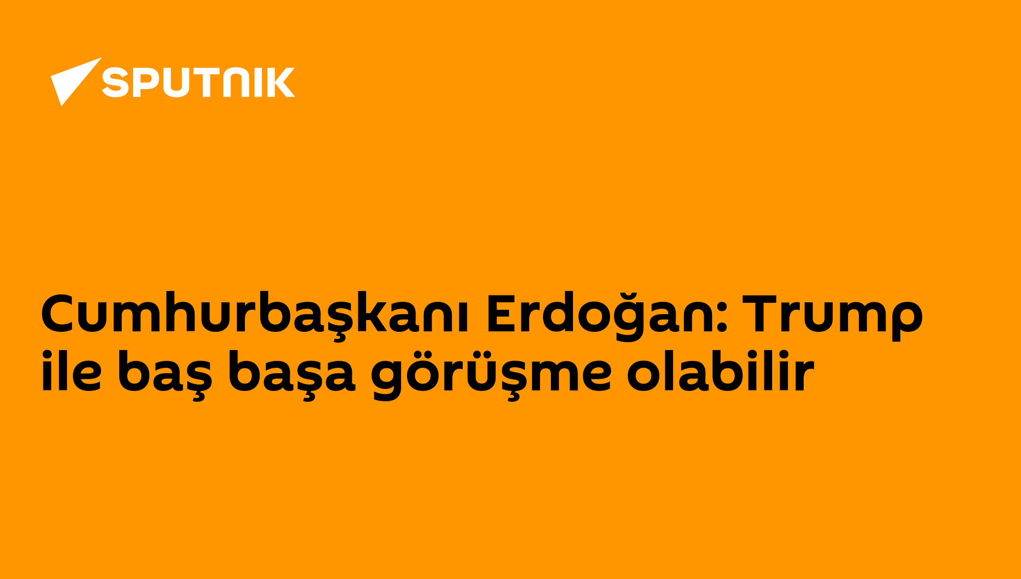 Cumhurbaşkanı Erdoğan: Trump ile baş başa görüşme olabilir