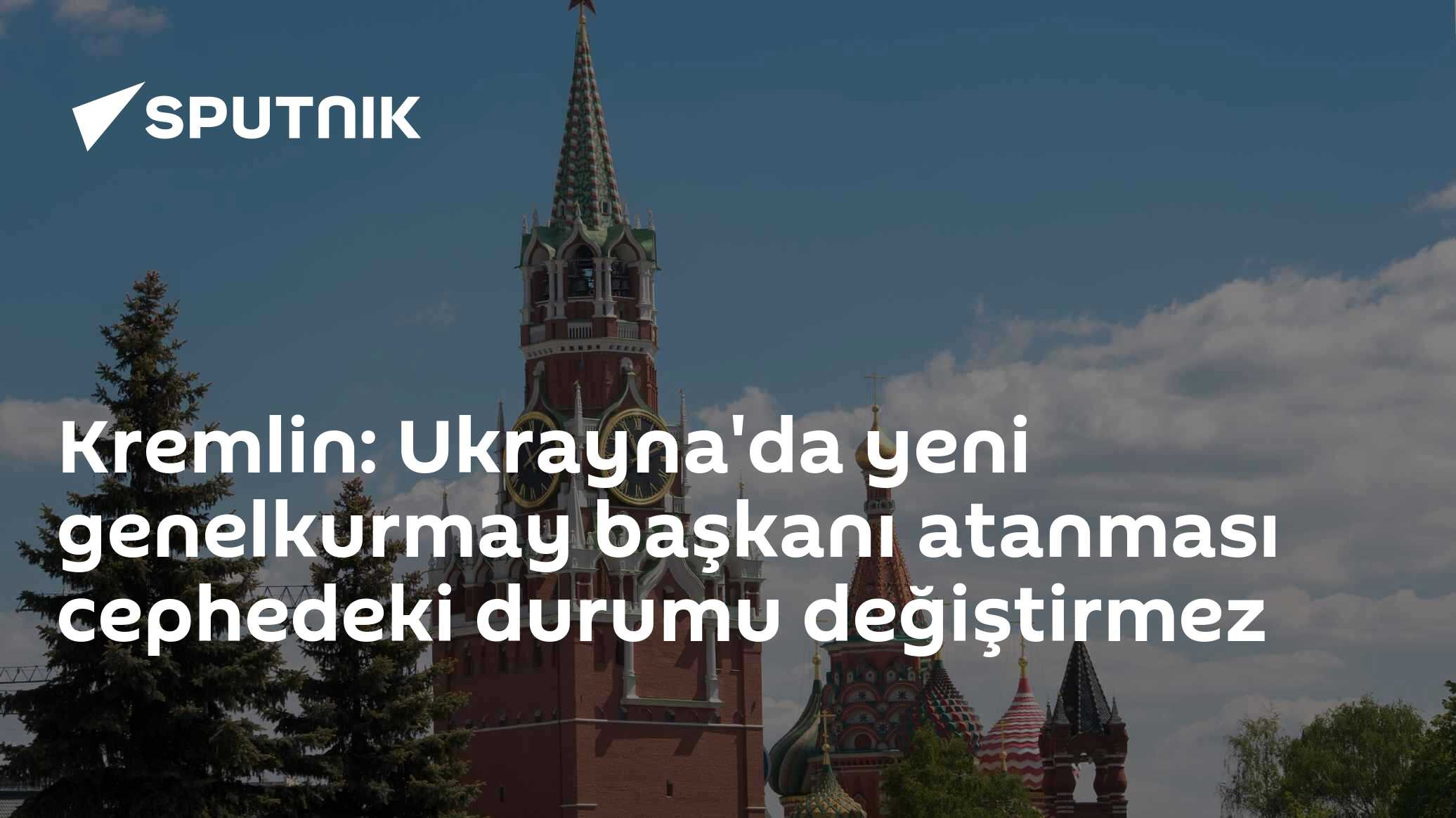 Kremlin: Ukrayna'da yeni genelkurmay başkanı atanması cephedeki durumu değiştirmez