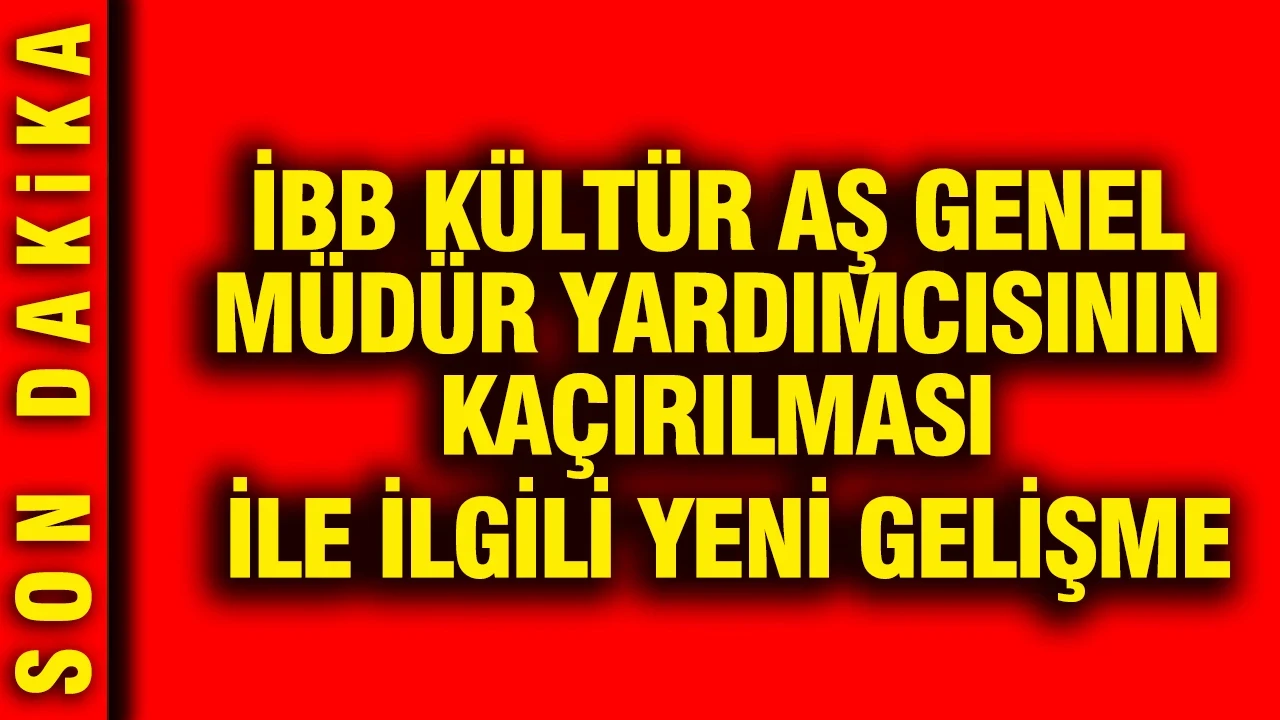 İBB Kültür AŞ Genel Müdür Yardımcısının kaçırılması ile ilgili yeni gelişme