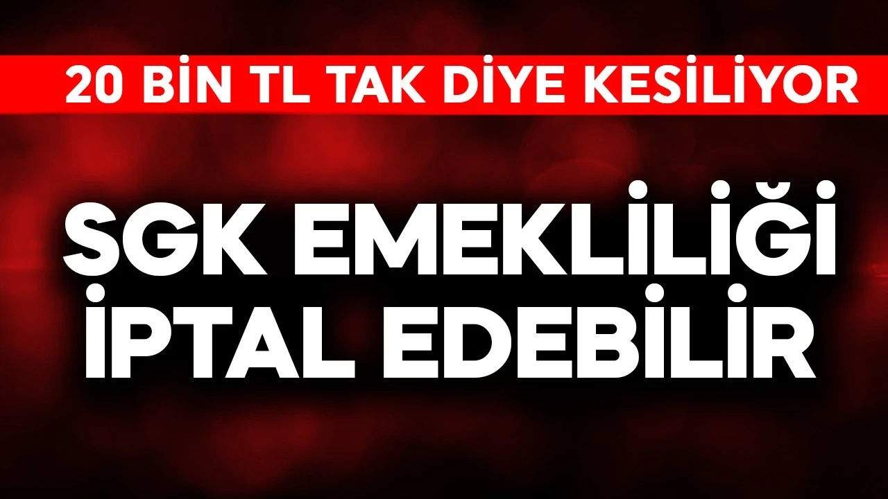 SGK emekliliği iptal edebilir! 20 bin TL tak diye kesiliyor