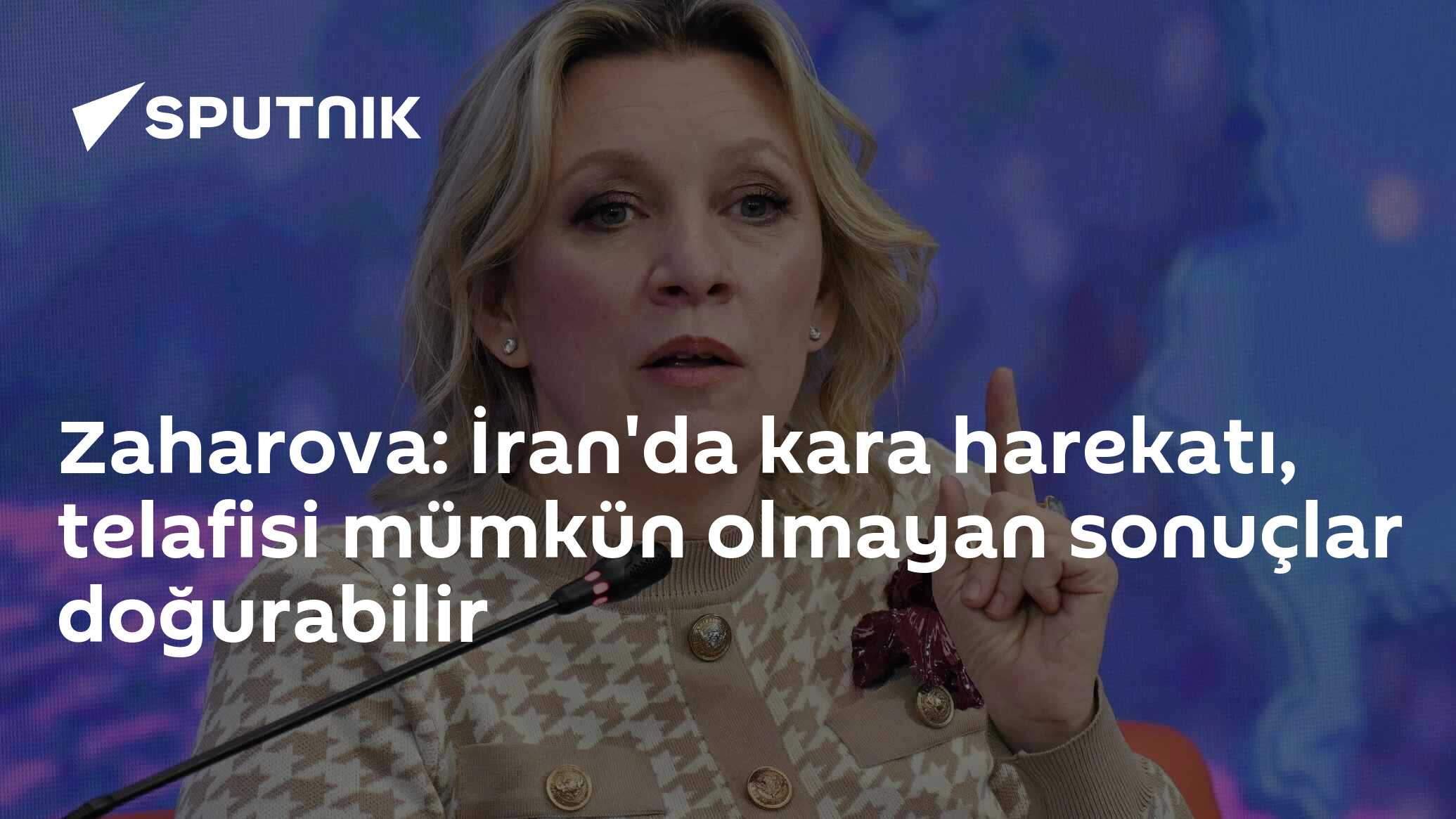 Zaharova: İran'da kara harekatı, telafisi mümkün olmayan sonuçlar doğurabilir