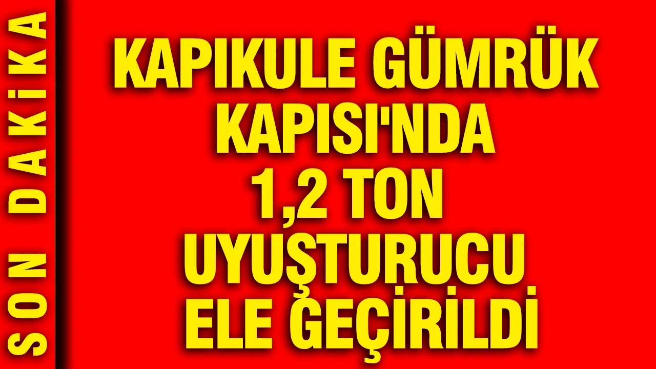Kapıkule Gümrük Kapısı'nda 1,2 ton uyuşturucu ele geçirildi