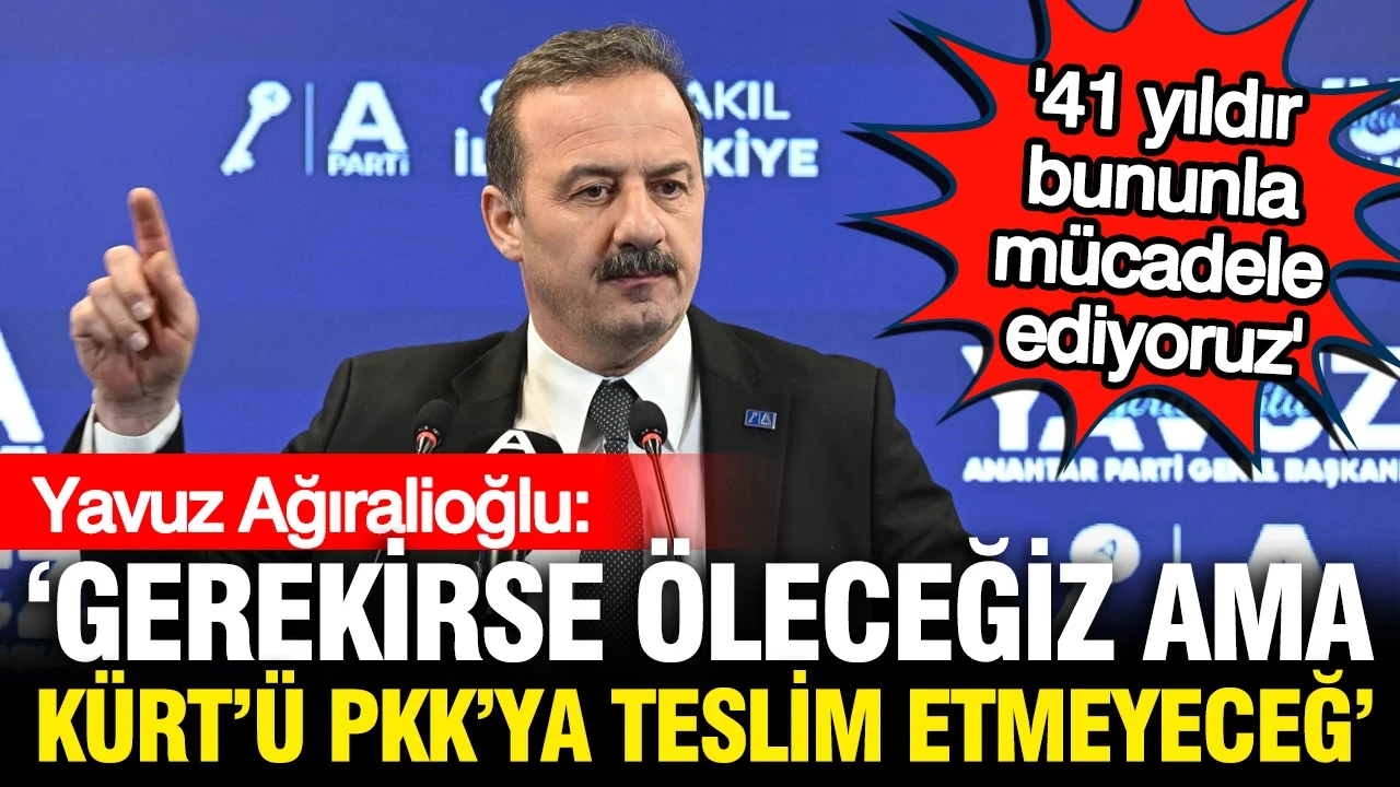Yavuz Ağıralioğlu: Gerekirse öleceğiz ama Kürtleri PKK'ya teslim etmeyeceğiz