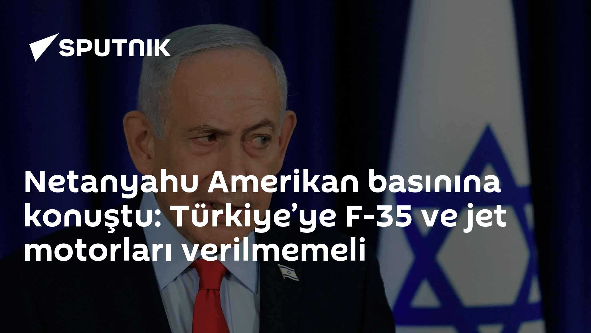 Netanyahu Amerikan basınına konuştu: Türkiye’ye F-35 ve jet motorları verilmemeli