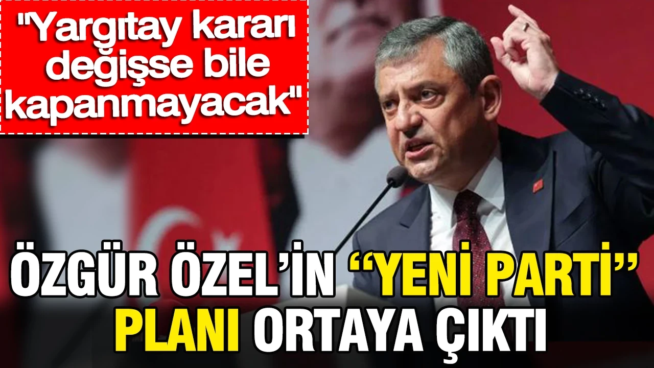 Özgür Özel’in “Yeni Parti” planı ortaya çıktı: Yargıtay kararı değişse bile kapanmayacak