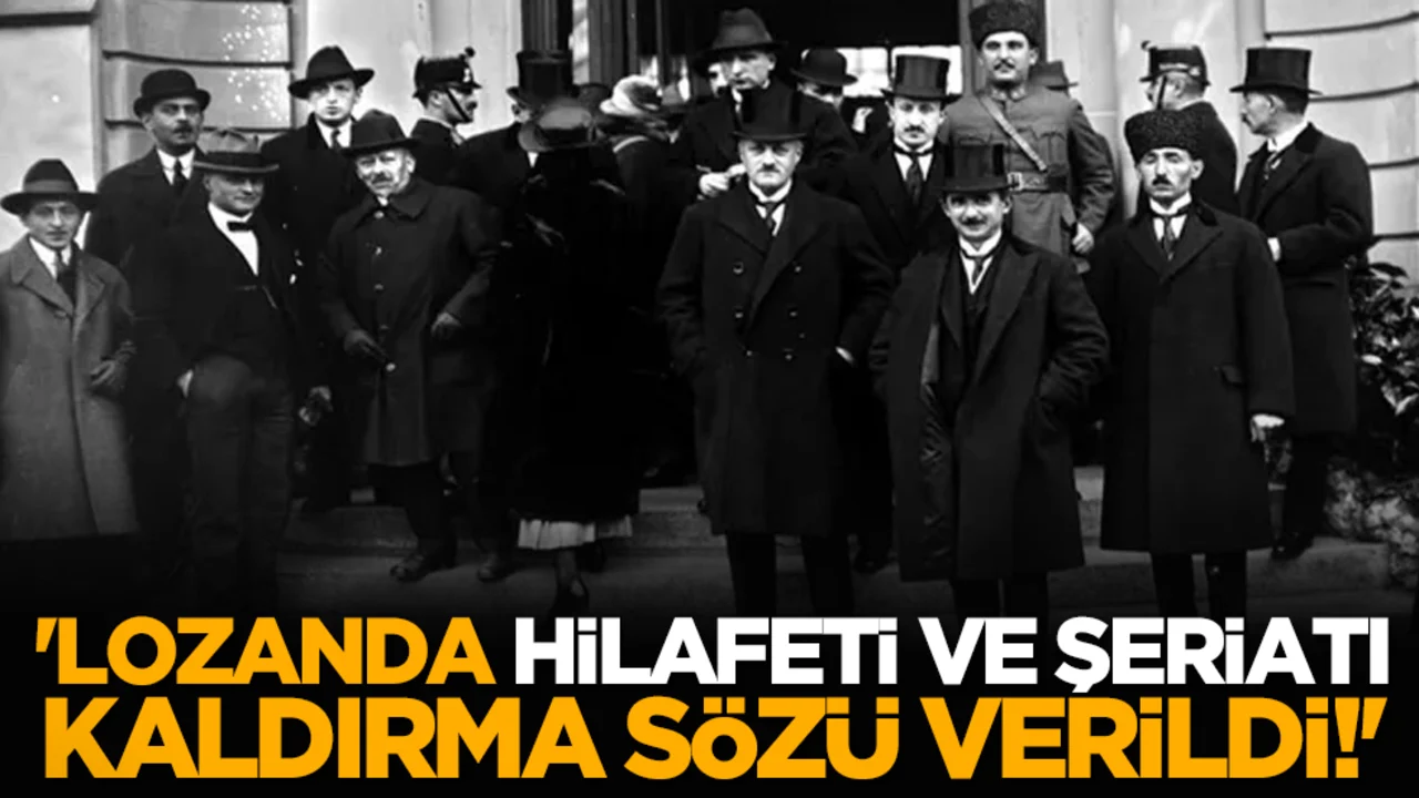 'Lozanda, Hilafeti ve Şeriatı Kaldırma Sözü Verildi!'