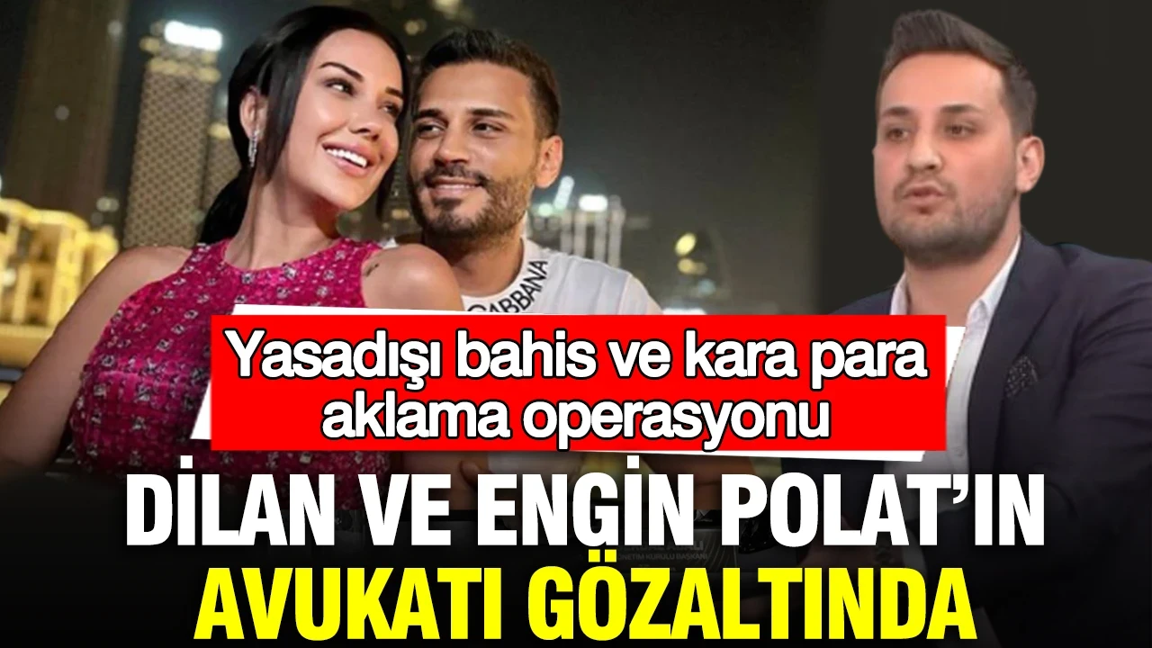 Dilan ve Engin Polat’ın avukatı gözaltında: Yasadışı bahis ve kara para aklama operasyonu