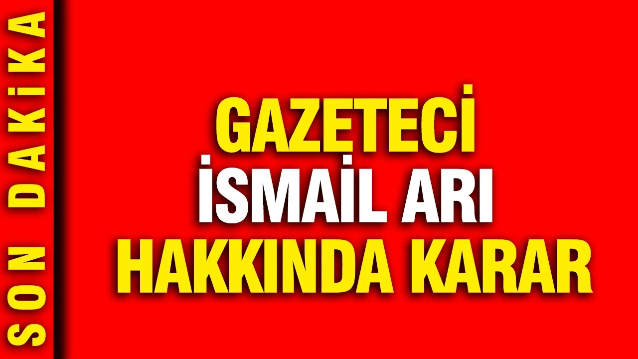 Gazeteci İsmail Arı hakkında karar