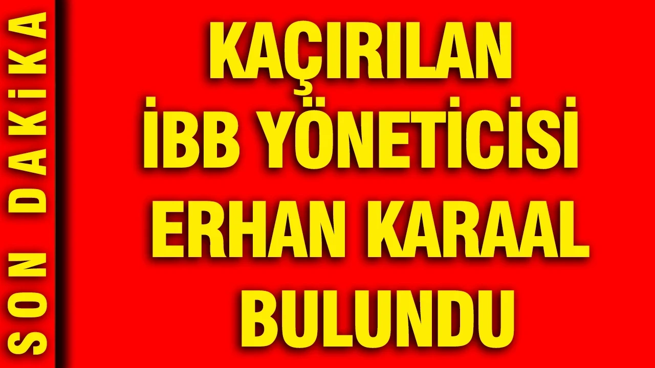 Kaçırılan İBB yöneticisi Erhan Karaal bulundu