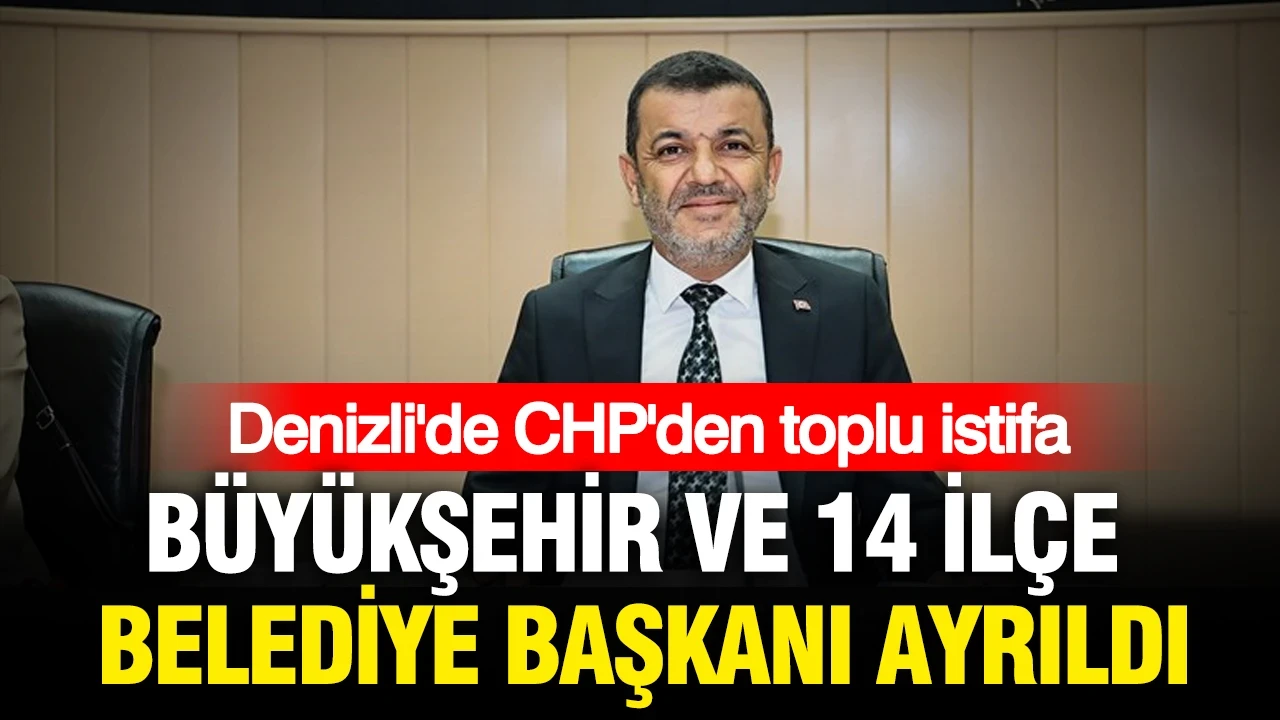Denizli'de CHP'den toplu istifa: Büyükşehir ve 14 ilçe belediye başkanı ayrıldı