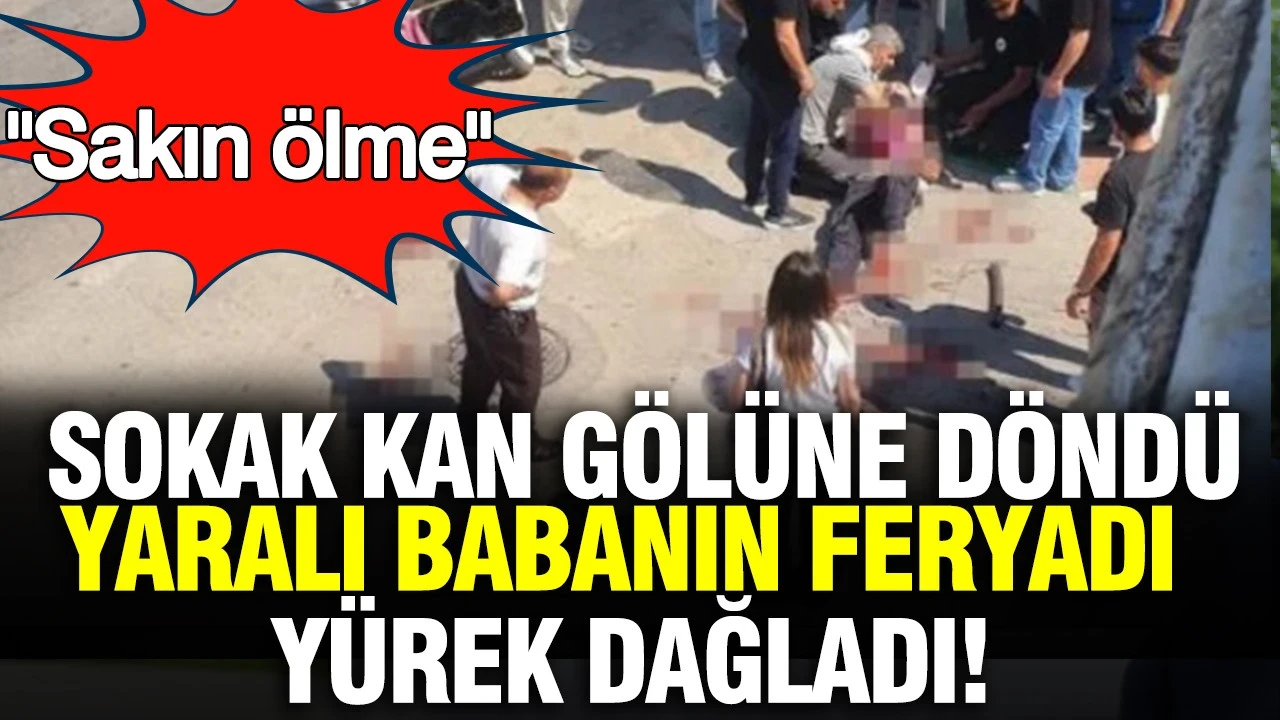 Sokak kan gölüne döndü, yaralı babanın feryadı yürek dağladı: Sakın ölme