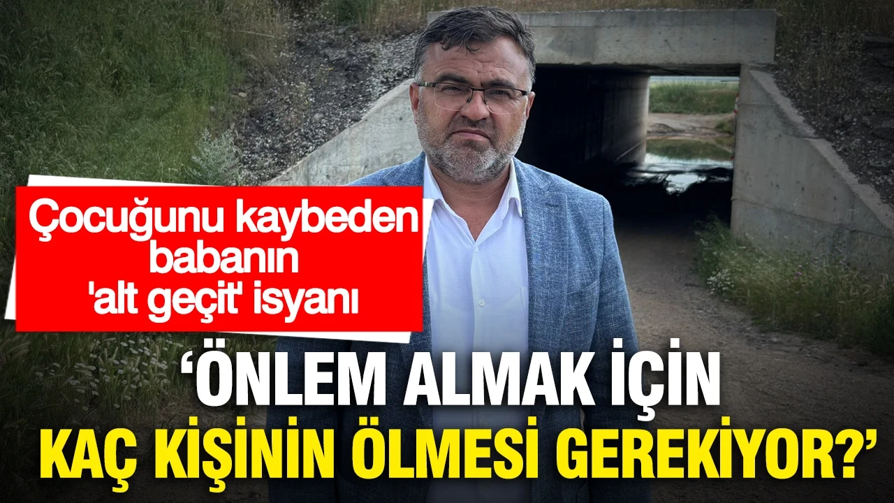 Çocuğunu kaybeden babanın 'alt geçit' isyanı: “Daha kaç kişinin ölmesi gerekiyor?”