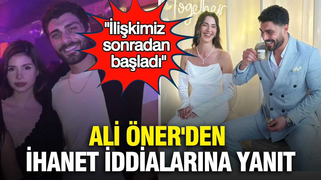 Ali Öner'den ihanet iddialarına yanıt: "İlişkimiz sonradan başladı"