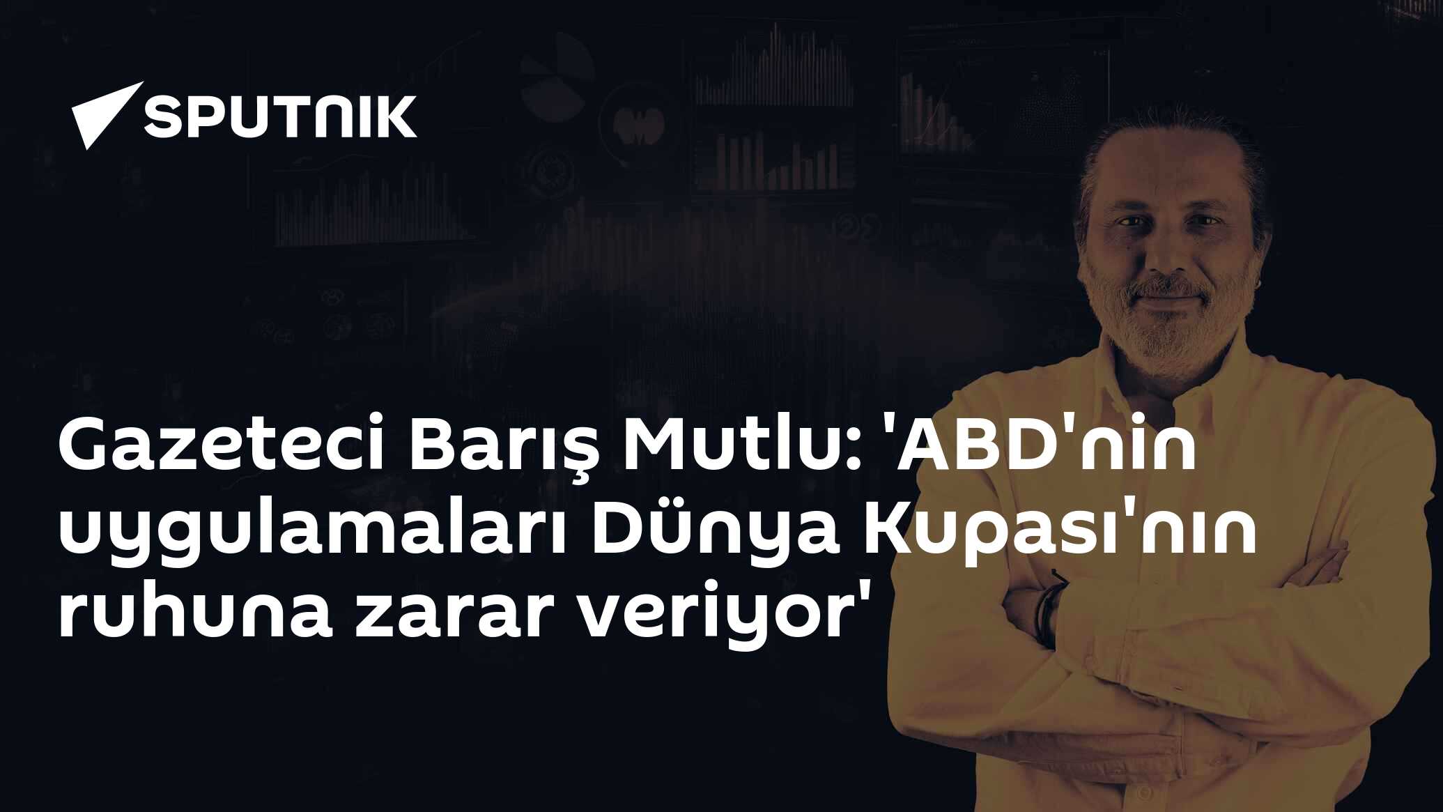 Gazeteci Barış Mutlu: 'ABD'nin uygulamaları Dünya Kupası'nın ruhuna zarar veriyor'