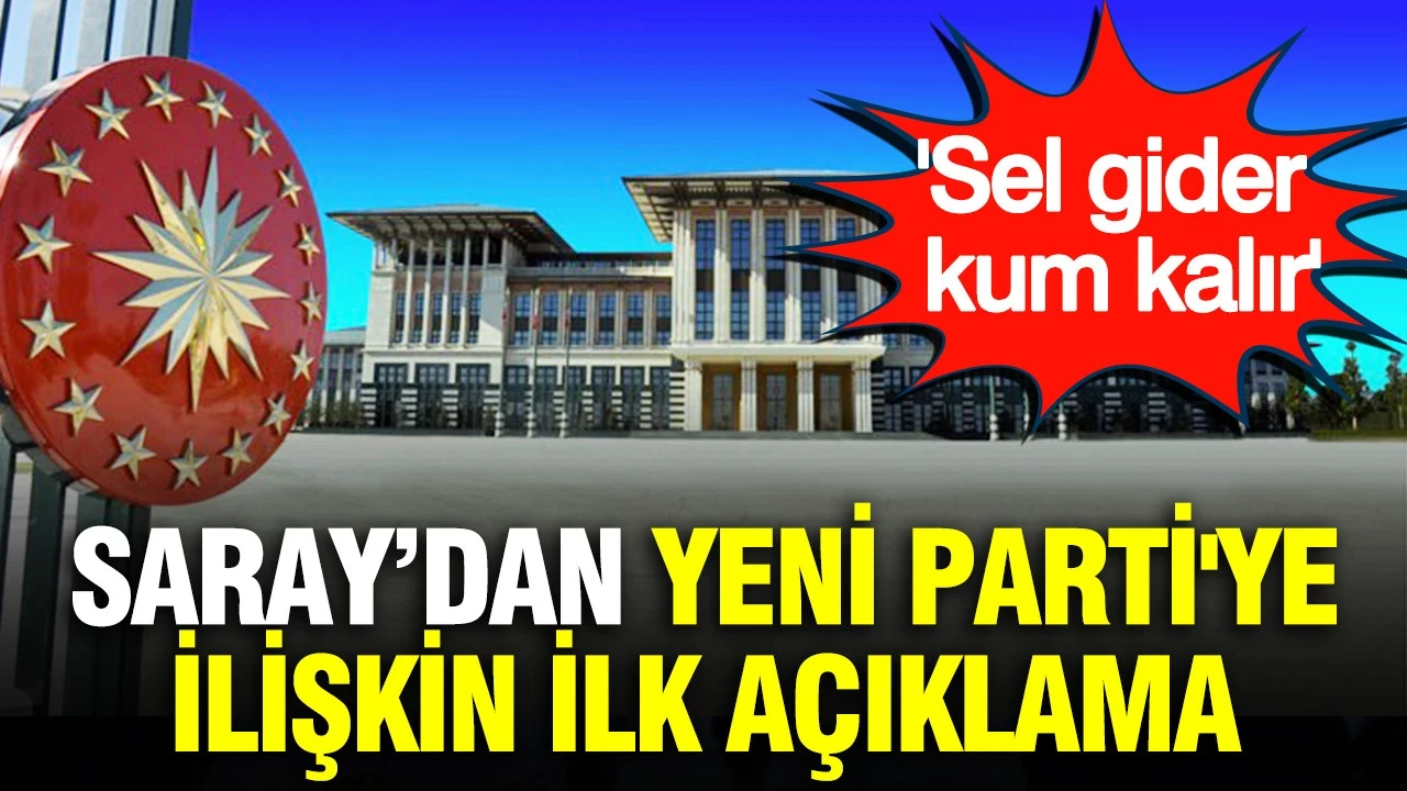 Saray'dan Yeni Parti'ye ilişkin ilk açıklama: 'Sel gider kum kalır'