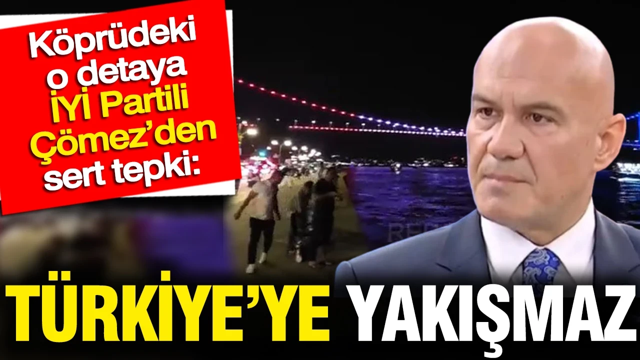 Köprüdeki o detay İYİ Partili Çömez’den sert tepki: Türkiye’ye yakışmaz