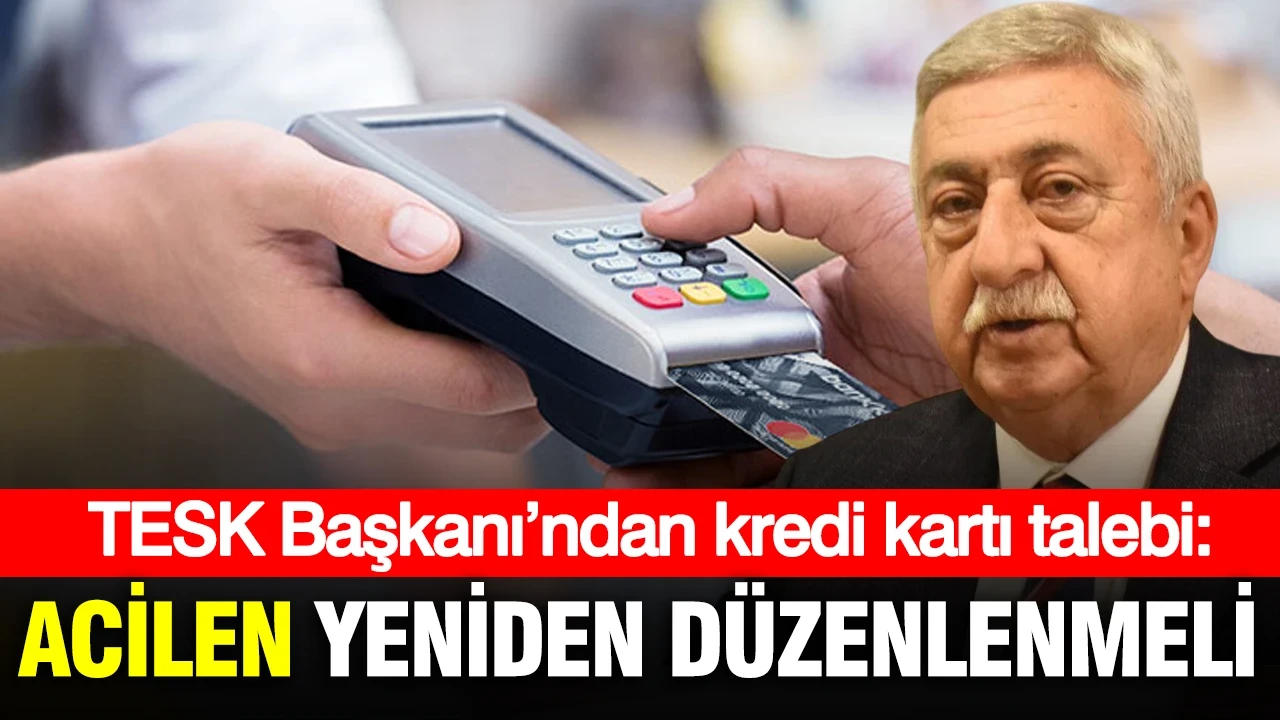 TESK Başkanı’ndan kredi kartı talebi: Acilen yeniden düzenlenmeli
