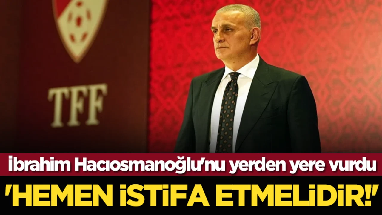 İbrahim Hacıosmanoğlu'nu yerden yere vurdu: 'Hemen istifa etmelidir!'