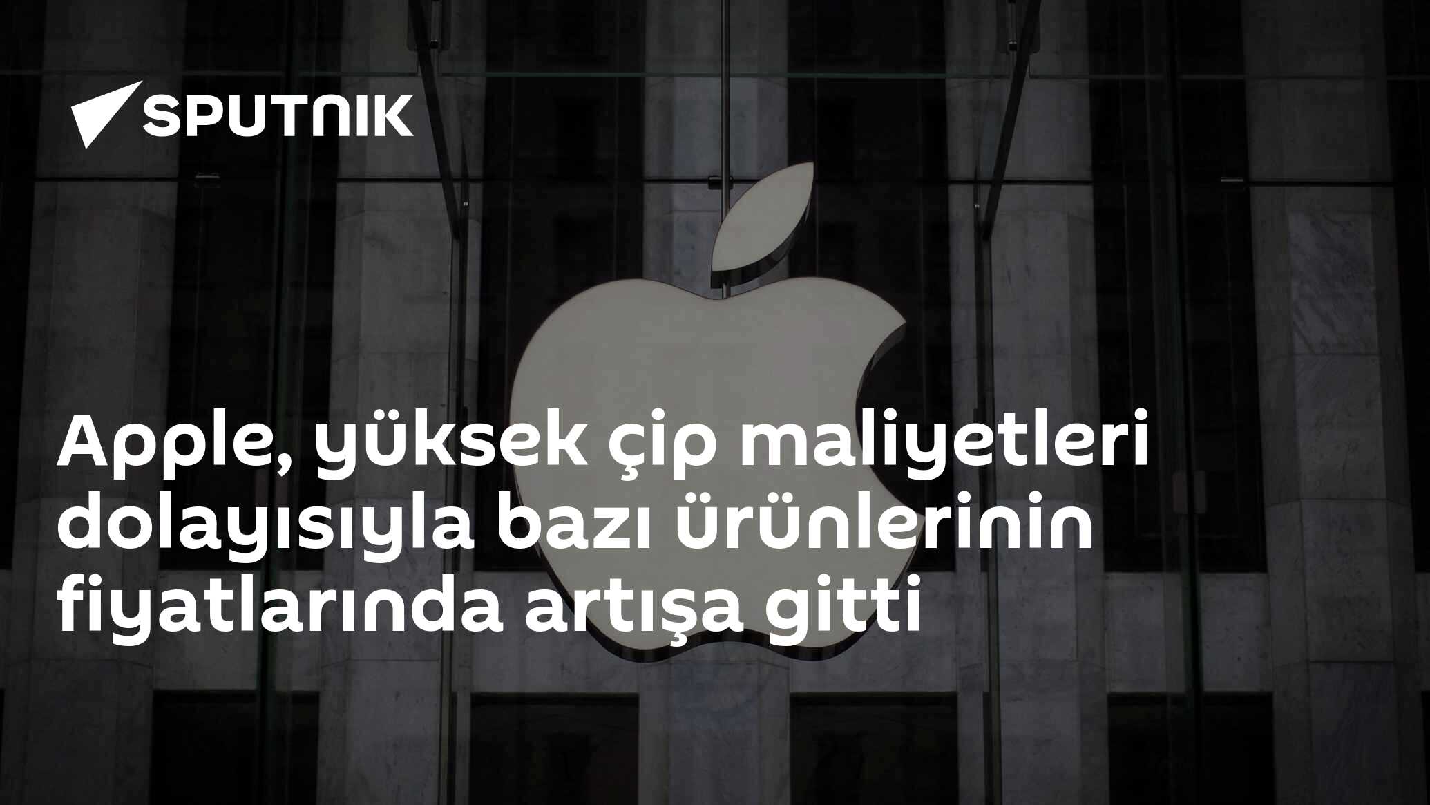 Apple, yüksek çip maliyetleri dolayısıyla bazı ürünlerinin fiyatlarında artışa gitti