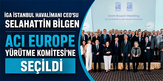 İGA İstanbul Havalimanı CEO’su Selahattin Bilgen ACI EUROPE Yürütme Komitesi’ne Seçildi