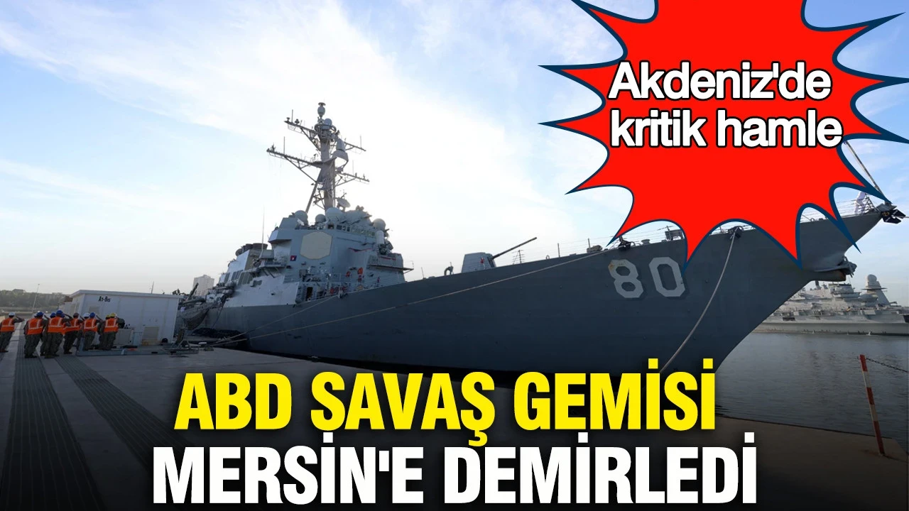 Akdeniz'de kritik hamle: ABD savaş gemisi Mersin'e demirledi