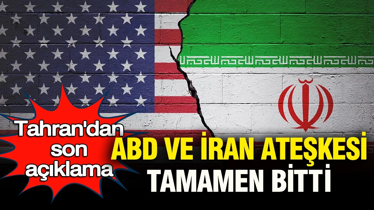ABD ve İran ateşkesi tamamen bitti: Tahran’dan son açıklama