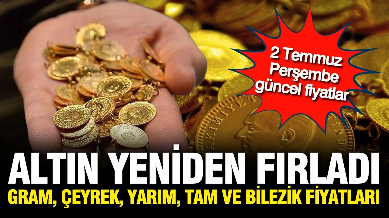 Altın fırladı: Gram, çeyrek, yarım ve tam altın ne kadar oldu? (2 Temmuz Perşembe)
