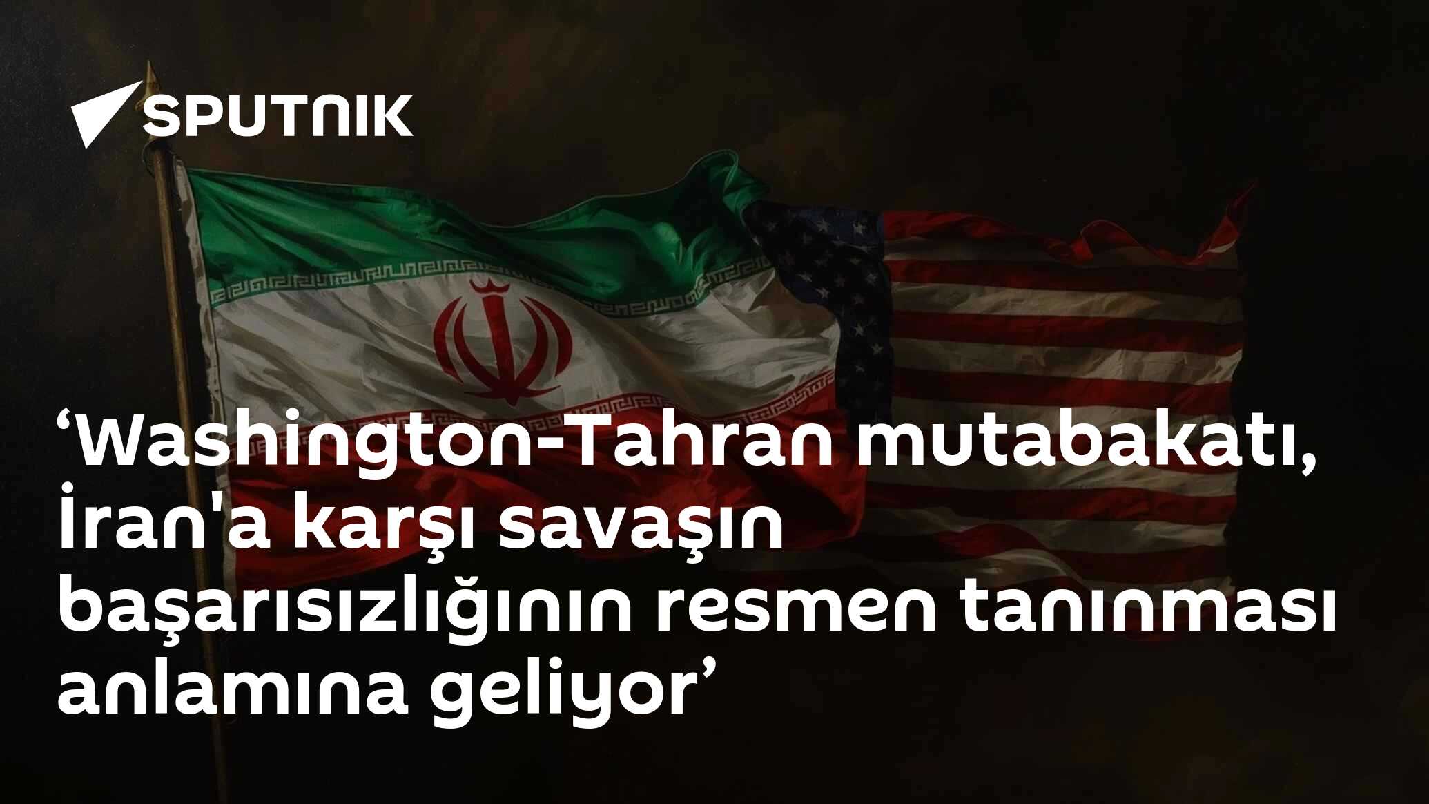 ‘Washington-Tahran mutabakatı, İran'a karşı savaşın başarısızlığının resmen tanınması anlamına geliyor’