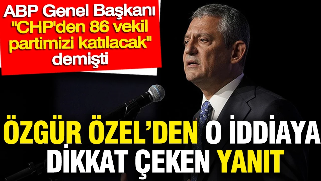 ABP Genel Başkanı CHP'den 86 vekil partimizi katılacak demişti: Özgür Özel'den dikkat çeken yanıt