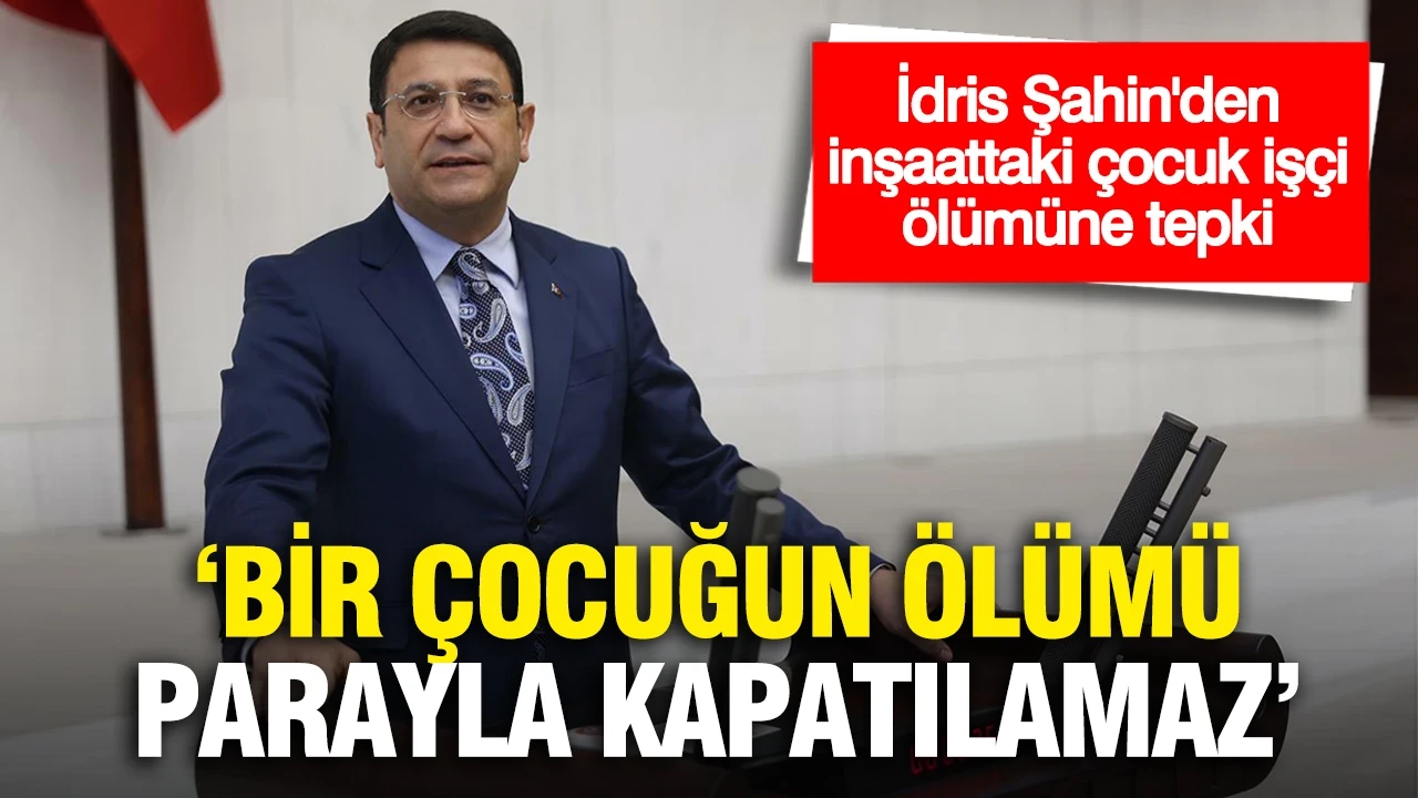 İdris Şahin'den 16 yaşındaki Tunahan Kaya'nın çalıştırıldığı inşaatta ölmesine tepki: "Bir çocuğun ölümü parayla kapatılamaz"