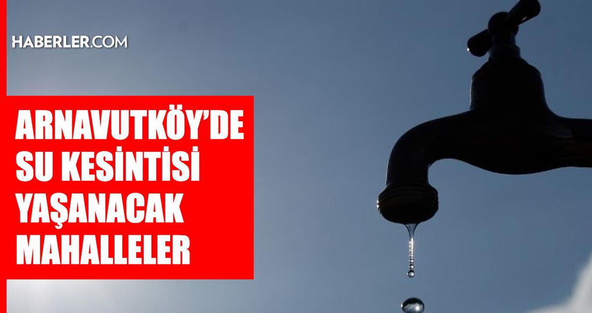 İstanbul ARNAVUTKÖY su kesintisi! 16-17 Haziran İSKİ Arnavutköy su kesintisi ne zaman bitecek, sular ne zaman gelecek?