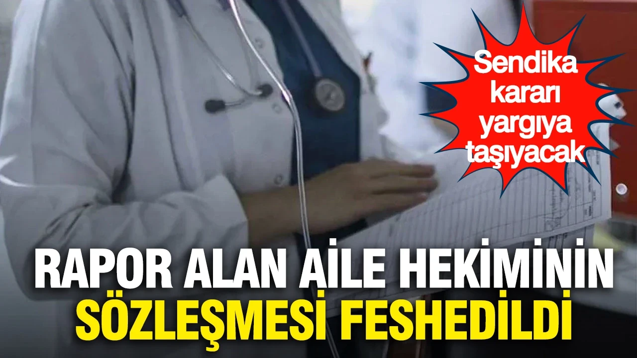 6 ay rapor alan aile hekiminin sözleşmesi feshedildi... Sendika kararı yargıya taşıyacak