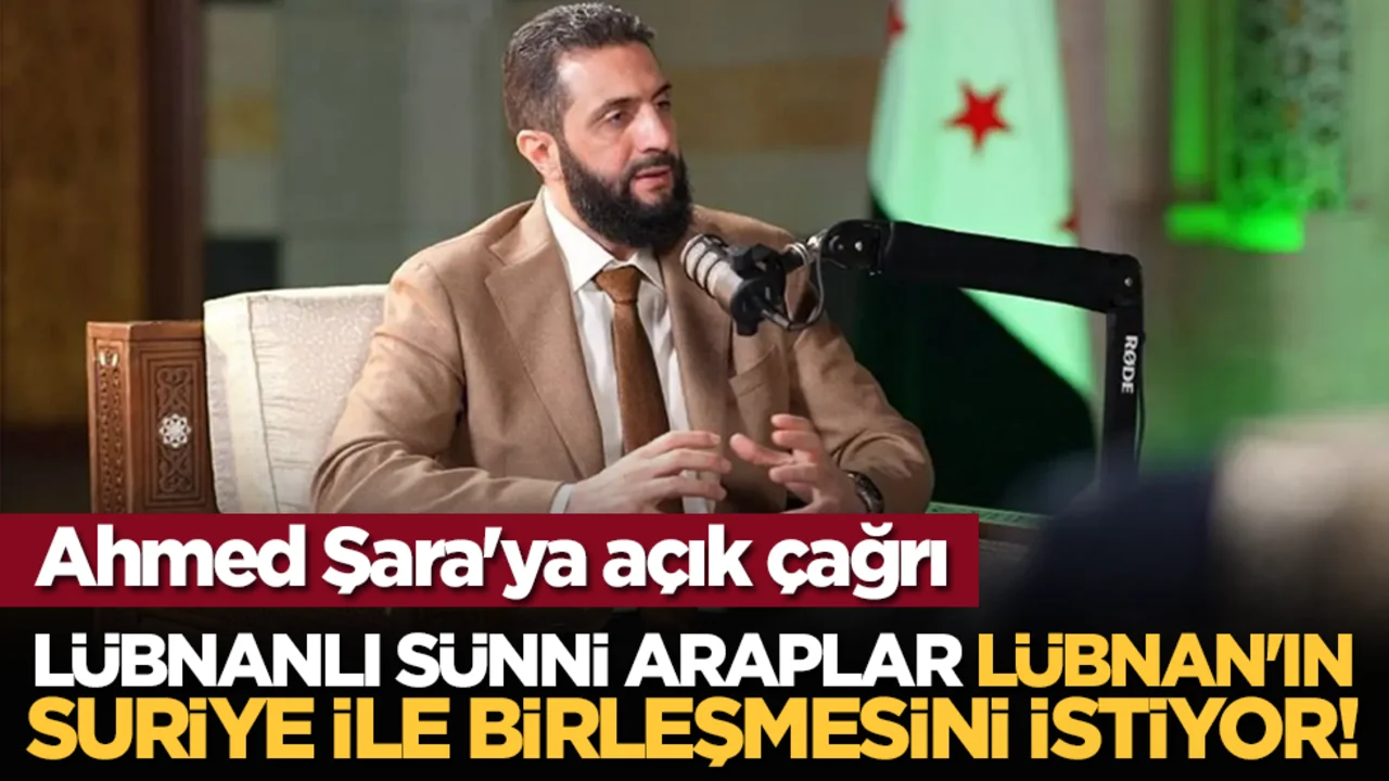 Ahmed Şara'ya açık çağrı: Lübnanlı Sünni Araplar Lübnan'ın Suriye ile birleşmesini istiyor!