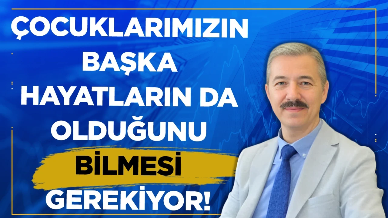 Çocuklarımızın kendi hayatları dışında başka hayatların da olduğunu bilmesi gerekiyor!