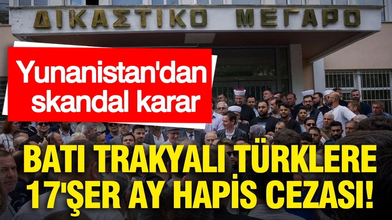 Yunanistan'dan skandal karar: Batı Trakyalı Türklere 17'şer ay hapis cezası