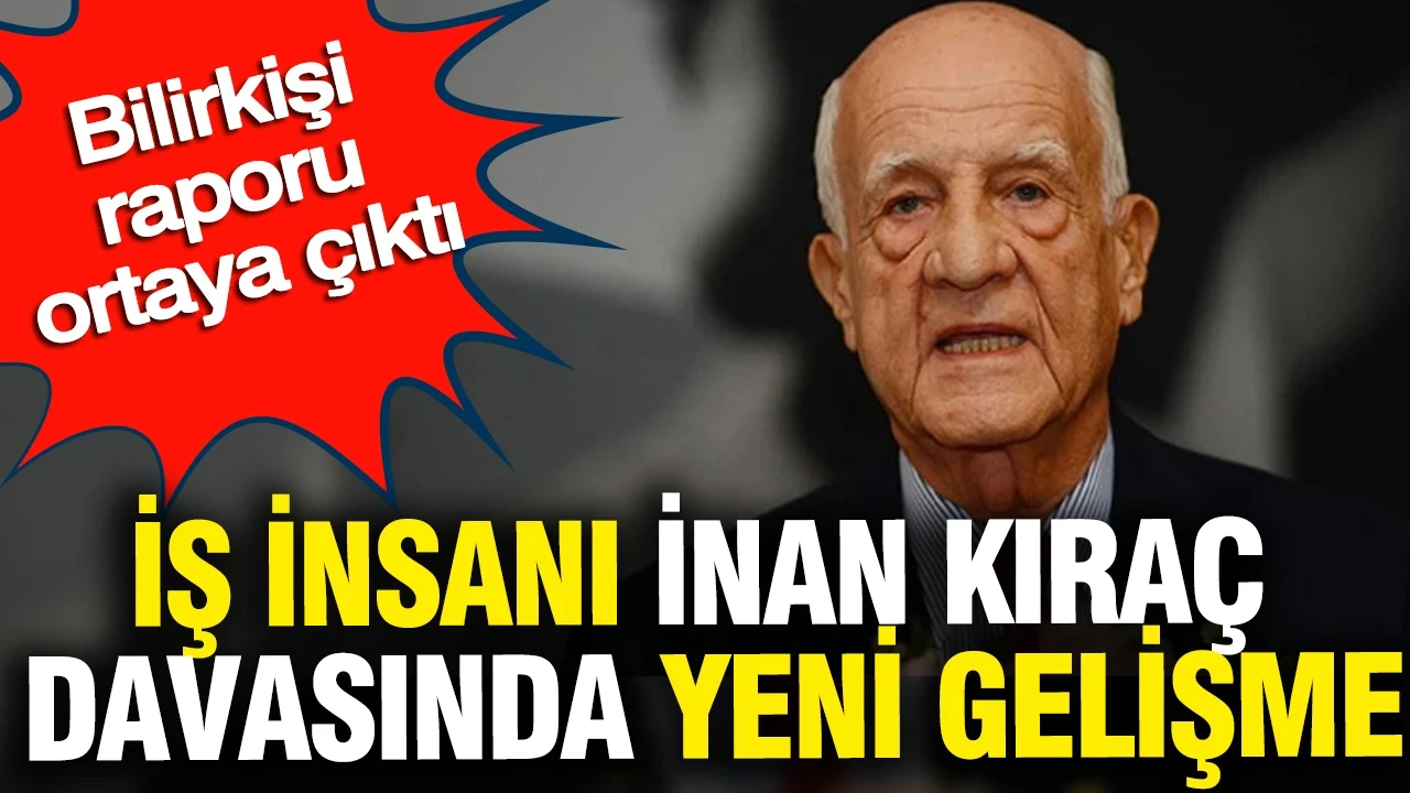 İş insanı İnan Kıraç davasında yeni gelişme: Bilirkişi raporu ortaya çıktı