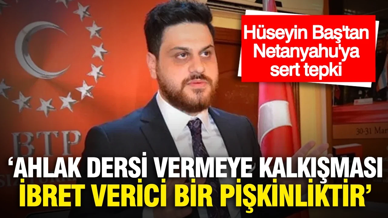 Hüseyin Baş'tan Netanyahu'ya sert tepki: "Ahlak dersi vermeye kalkışması ibret verici bir pişkinliktir”
