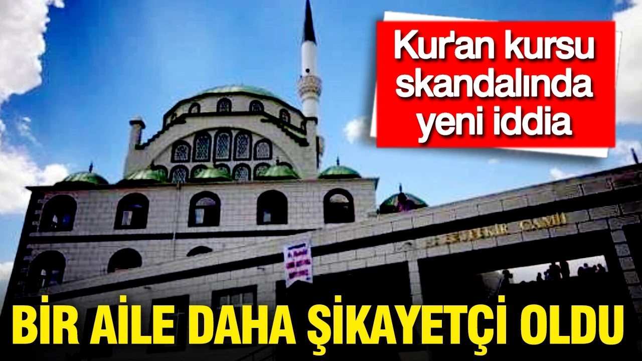 Kur'an kursu skandalında yeni iddia: Bir aile daha şikayetçi oldu