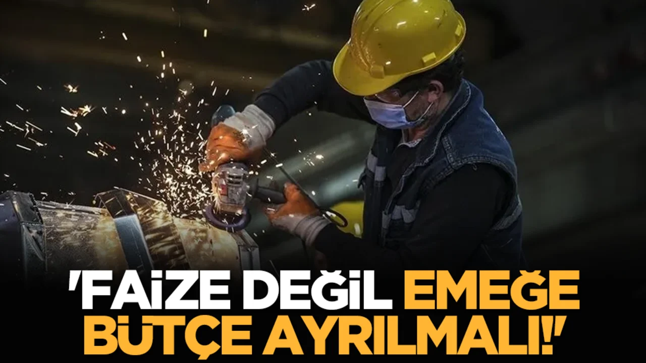 'Faize değil emeğe bütçe ayrılmalı!'
