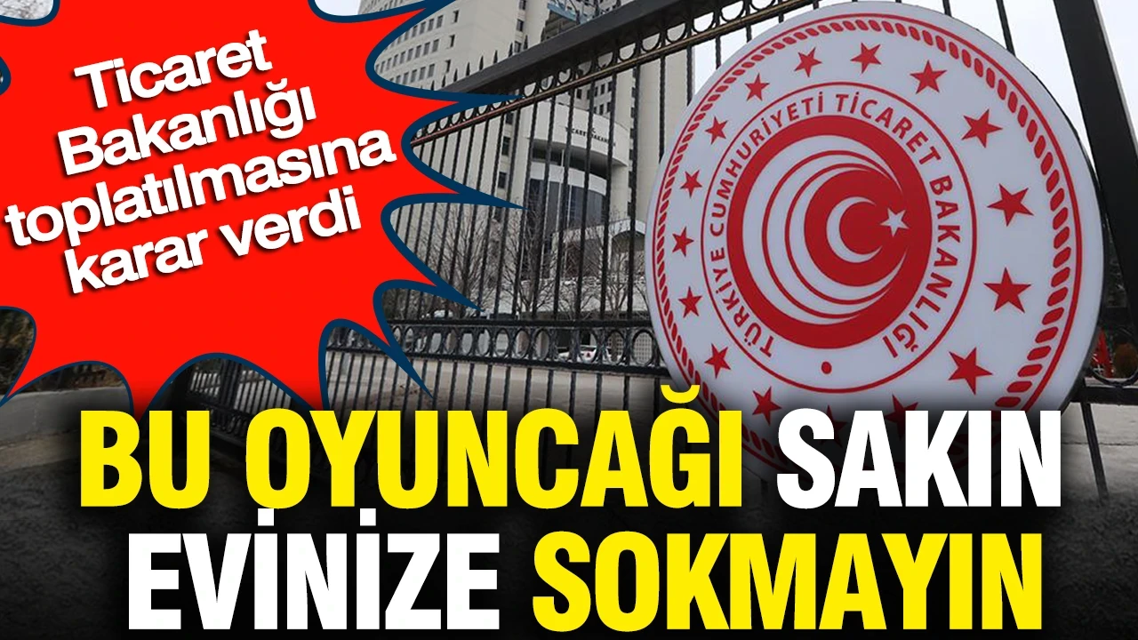 Bu oyuncağı sakın evinize sokmayın: Ticaret Bakanlığı toplatılmasına karar verdi