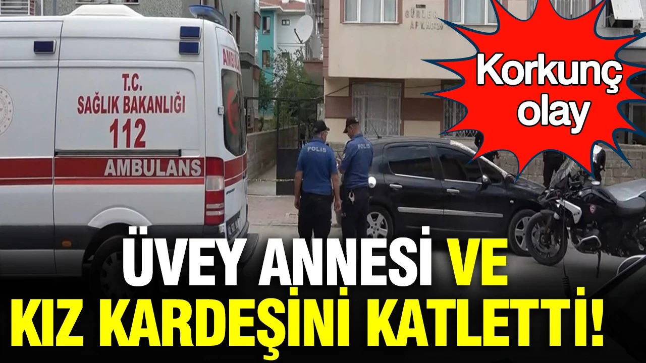Korkunç olay: Üvey annesi ve kız kardeşini bıçakla öldürdü