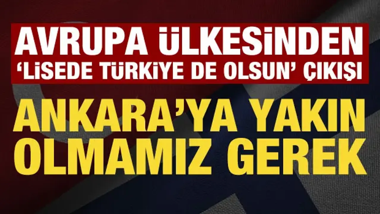 Avrupa ülkesinden 'Listede Türkiye de olsun' çıkışı: Ankara'ya yakın olmamız gerek