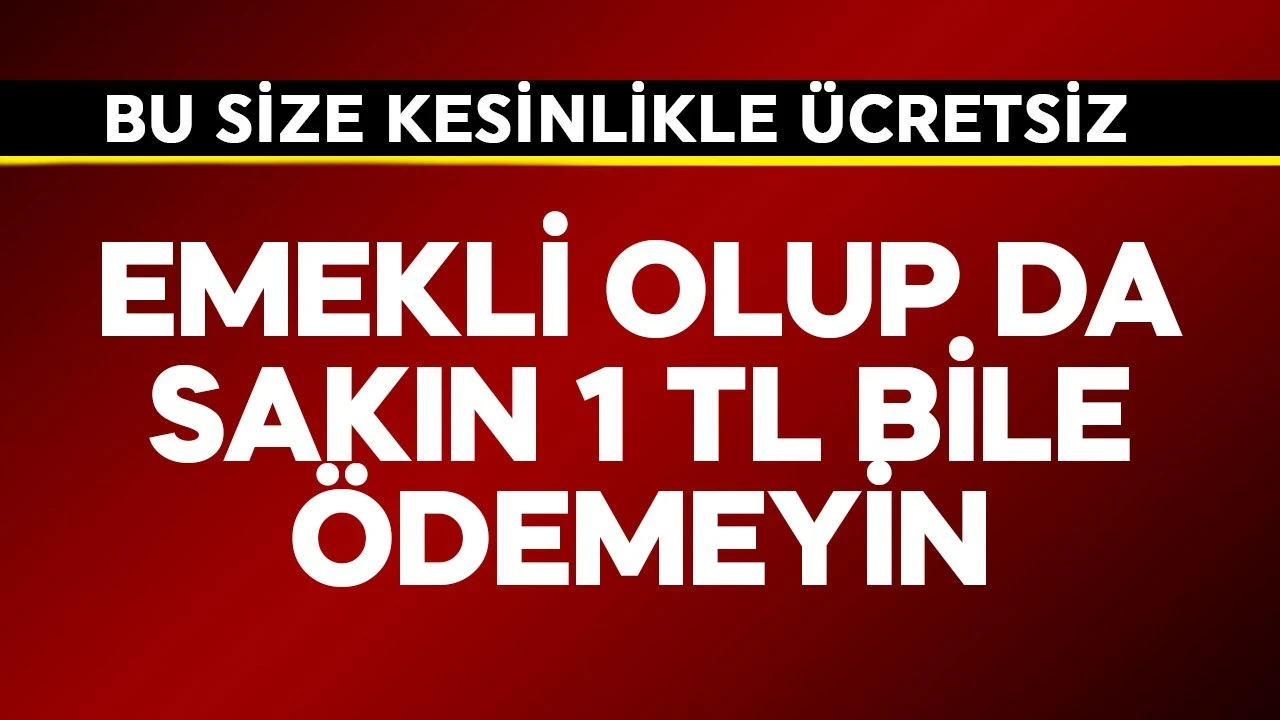 Emekli olup da sakın 1 TL bile para ödemeyin! Bu size kesinlikle ücretsiz