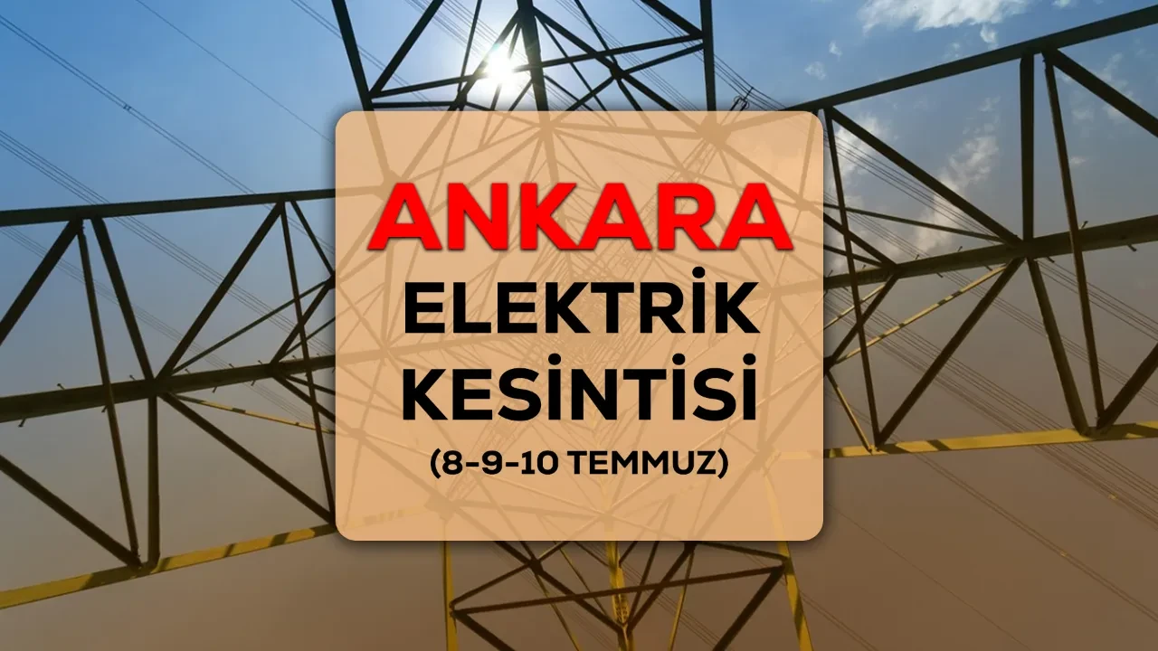 Ankara elektrik kesintisi 8-9-10 Temmuz listesi ilçe ve mahallelerle açıklandı