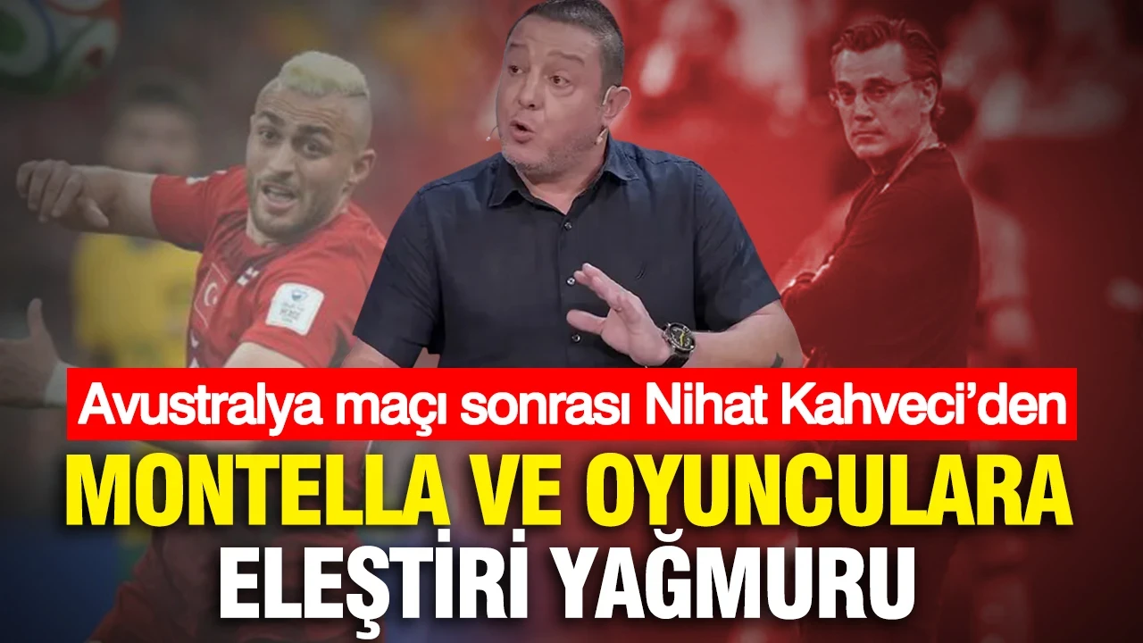 Avustralya maçı sonrası Nihat Kahveci’den Montella ve oyunculara eleştiri yağmuru