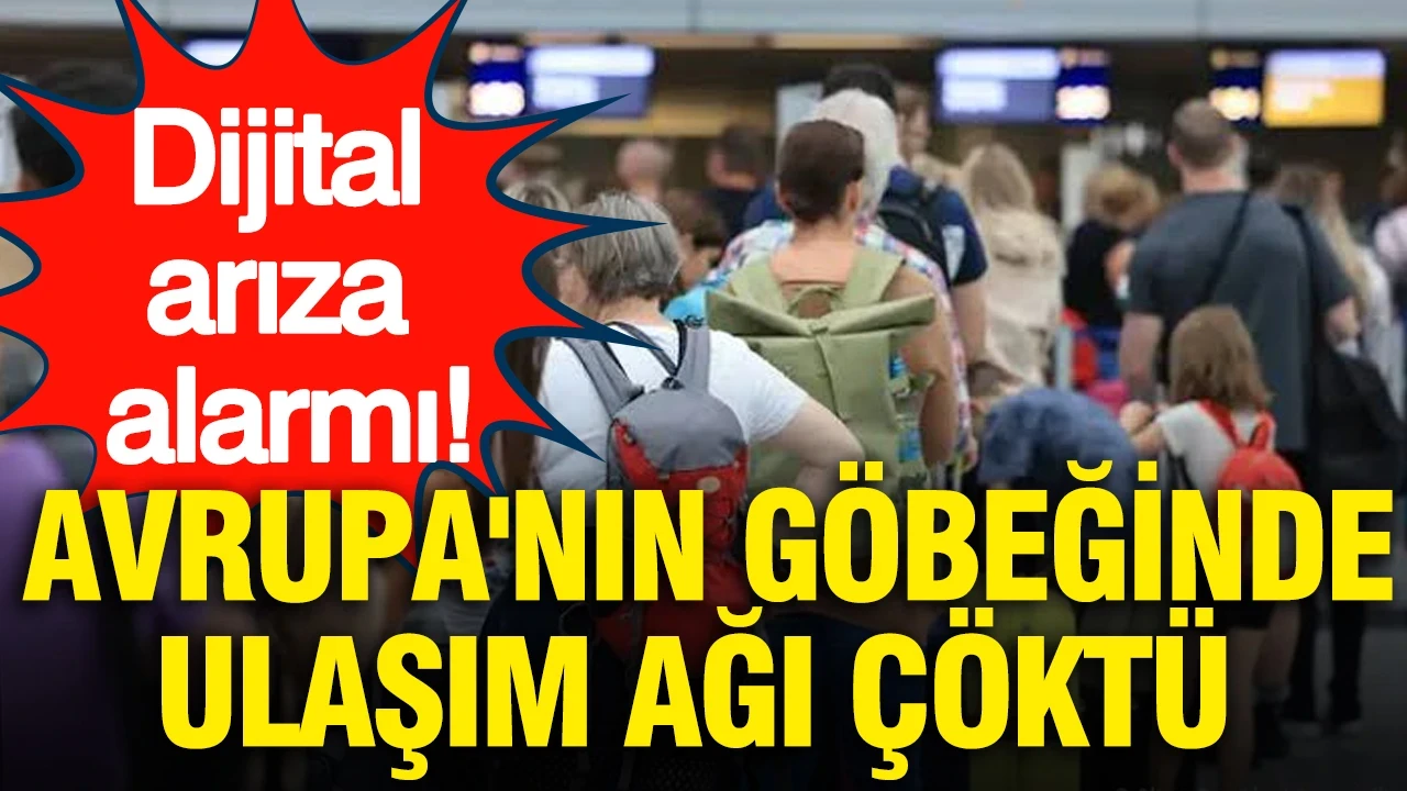 Dijital arıza alarmı: Avrupa'nın göbeğinde ulaşım ağı çöktü